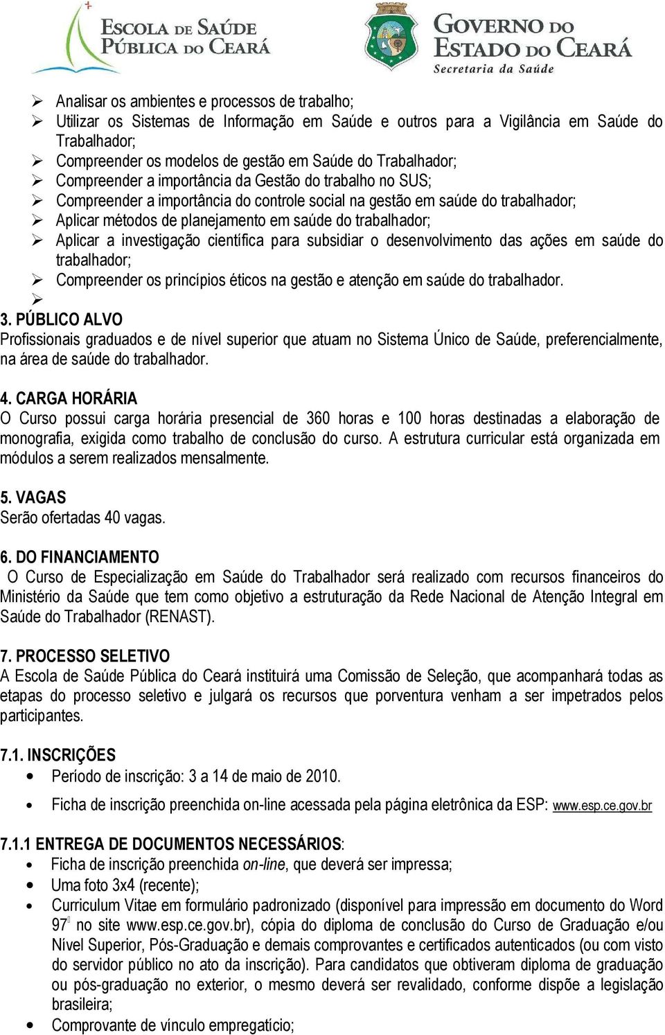 trabalhador; Aplicar a investigação científica para subsidiar o desenvolvimento das ações em saúde do trabalhador; Compreender os princípios éticos na gestão e atenção em saúde do trabalhador. 3.