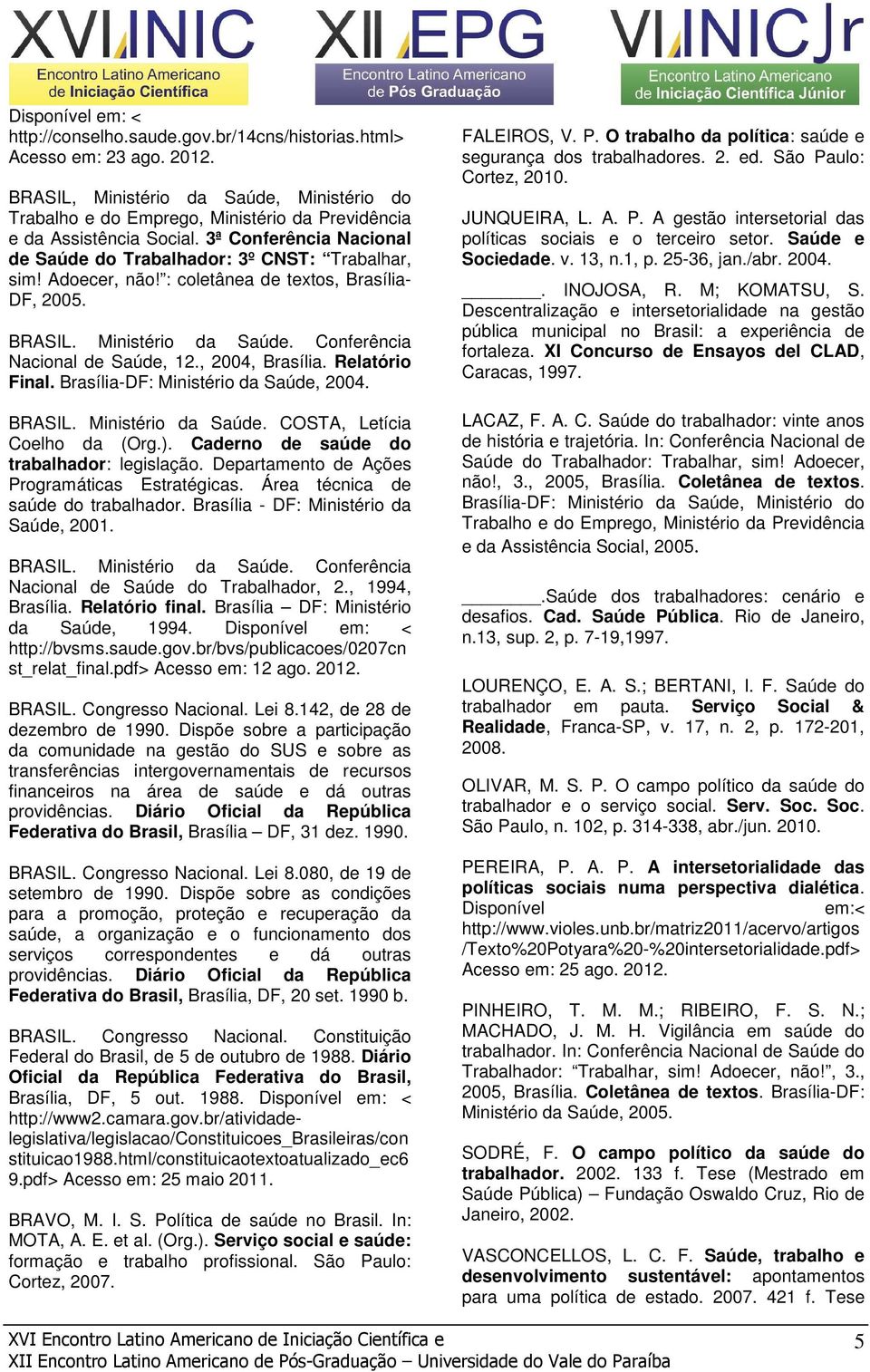Adoecer, não! : coletânea de textos, Brasília- DF, 2005. BRASIL. Ministério da Saúde. Conferência Nacional de Saúde, 12., 2004, Brasília. Relatório Final. Brasília-DF: Ministério da Saúde, 2004.