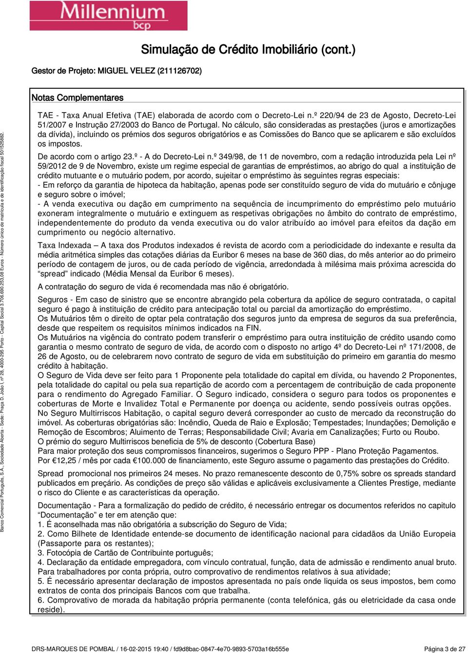 No cálculo, são consideradas as prestações (juros e amortizações da dívida), incluindo os prémios dos seguros obrigatórios e as Comissões do Banco que se aplicarem e são excluídos os impostos.