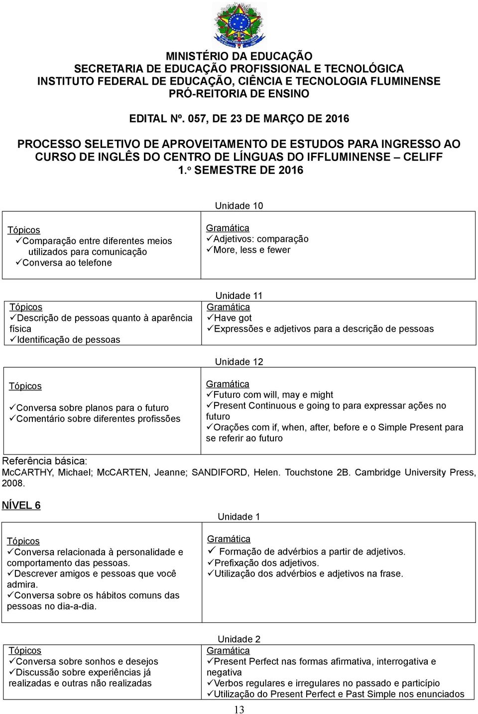 Present Continuous e going to para expressar ações no futuro Orações com if, when, after, before e o Simple Present para se referir ao futuro Referência básica: McCARTHY, Michael; McCARTEN, Jeanne;