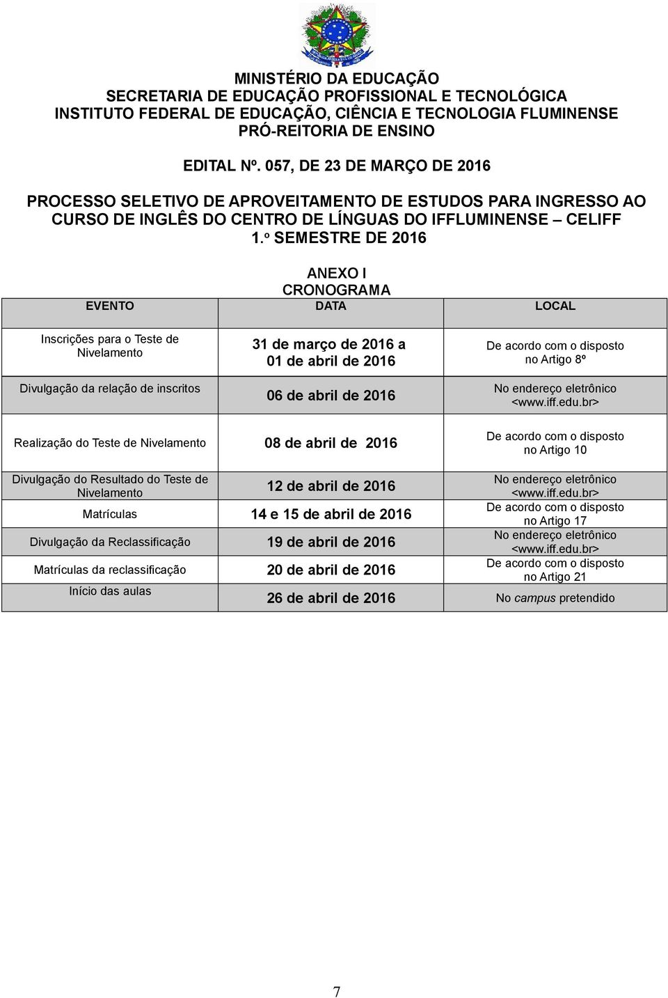 br> Realização do Teste de Nivelamento 08 de abril de 2016 De acordo com o disposto no Artigo 10 Divulgação do Resultado do Teste de Nivelamento 12 de abril de 2016 Matrículas 14 e 15 de