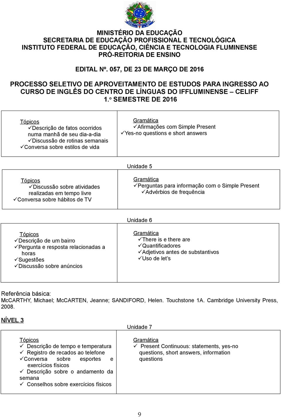 resposta relacionadas a horas Sugestões Discussão sobre anúncios There is e there are Quantificadores Adjetivos antes de substantivos Uso de let s Referência básica: McCARTHY, Michael; McCARTEN,