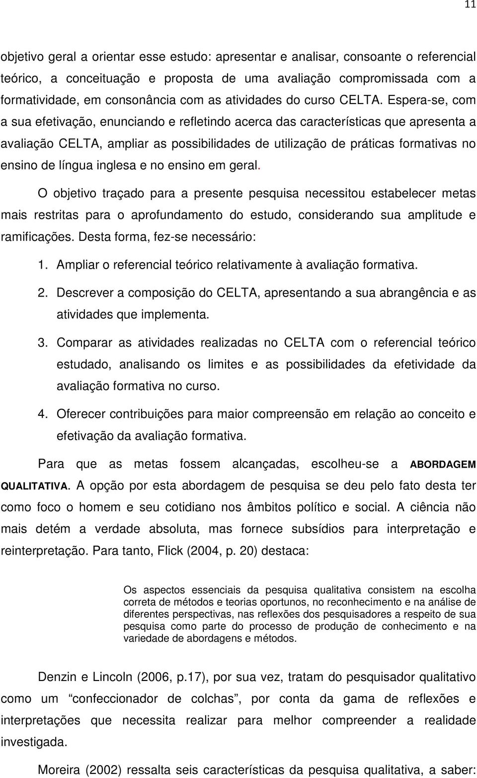 Espera-se, com a sua efetivação, enunciando e refletindo acerca das características que apresenta a avaliação CELTA, ampliar as possibilidades de utilização de práticas formativas no ensino de língua