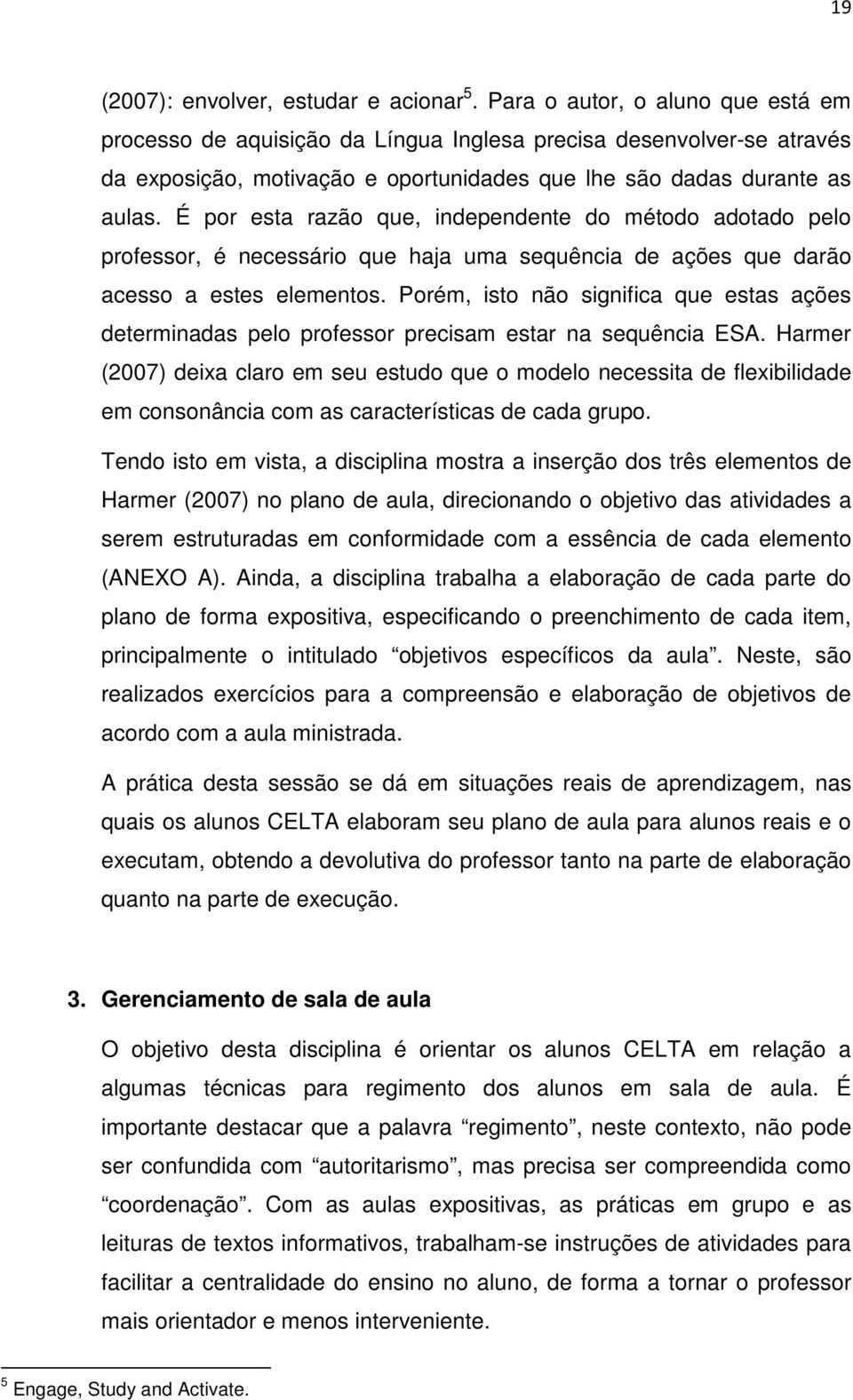 É por esta razão que, independente do método adotado pelo professor, é necessário que haja uma sequência de ações que darão acesso a estes elementos.