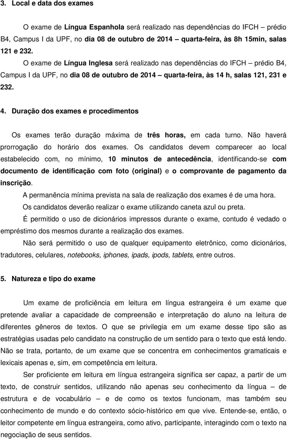 Duração dos exames e procedimentos Os exames terão duração máxima de três horas, em cada turno. Não haverá prorrogação do horário dos exames.