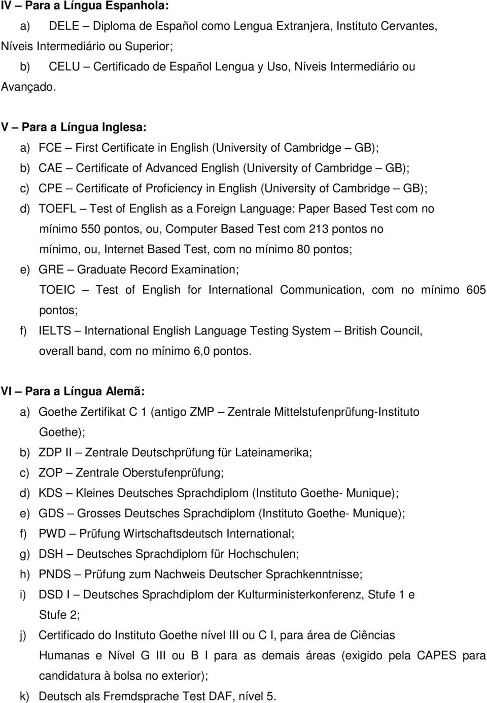 V Para a Língua Inglesa: a) FCE First Certificate in English (University of Cambridge GB); b) CAE Certificate of Advanced English (University of Cambridge GB); c) CPE Certificate of Proficiency in