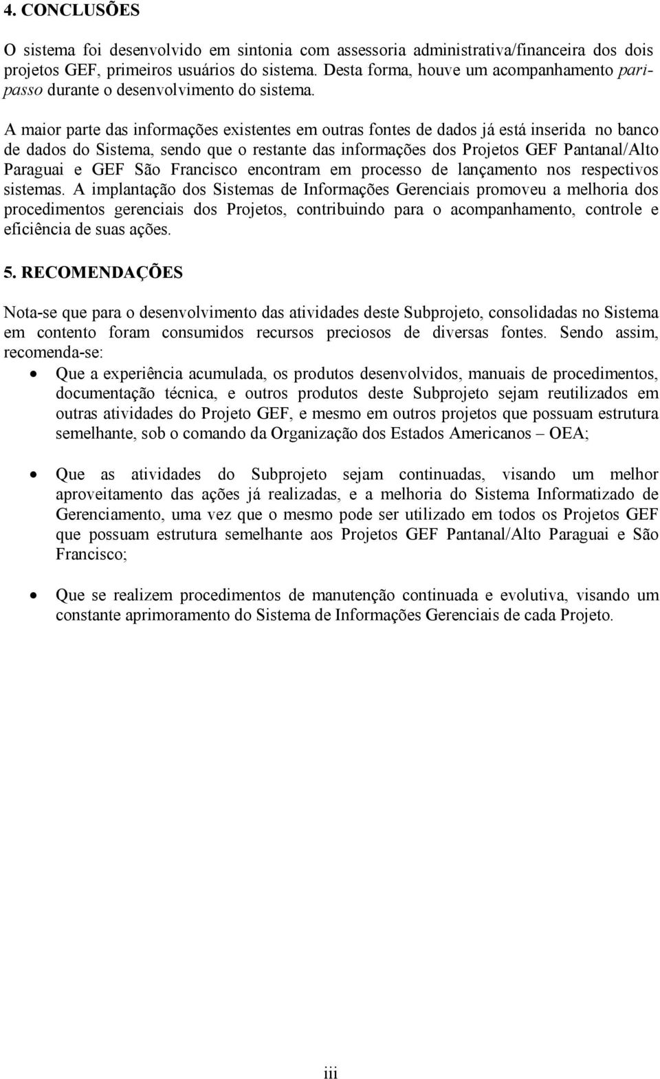 A maior parte das informações existentes em outras fontes de dados já está inserida no banco de dados do Sistema, sendo que o restante das informações dos Projetos GEF Pantanal/Alto Paraguai e GEF