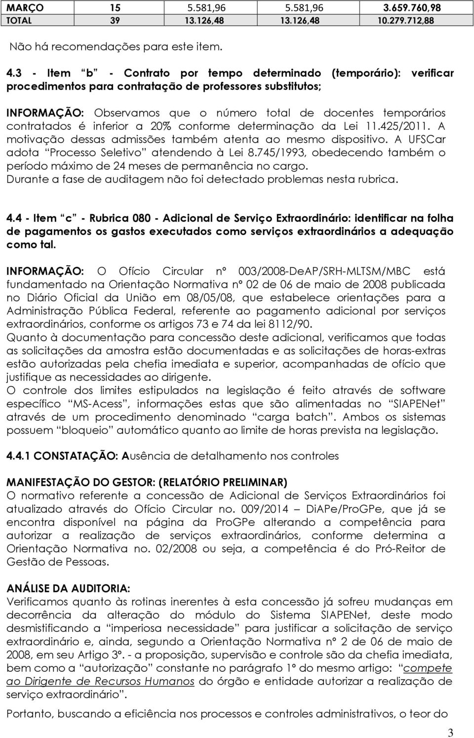 contratados é inferior a 20% conforme determinação da Lei 11.425/2011. A motivação dessas admissões também atenta ao mesmo dispositivo. A UFSCar adota Processo Seletivo atendendo à Lei 8.