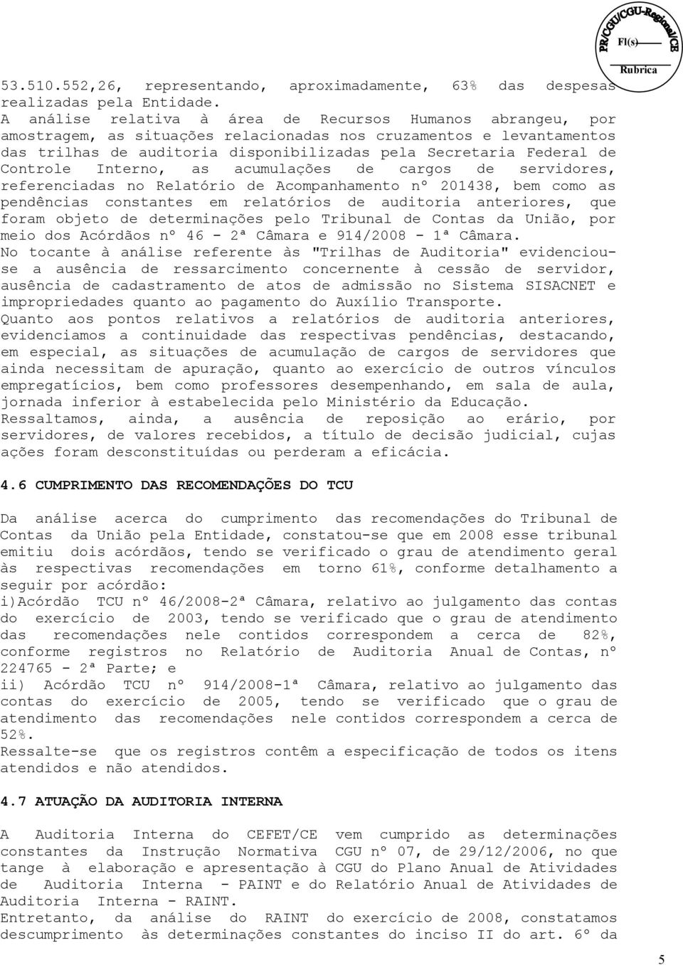 Controle Interno, as acumulações de cargos de servidores, referenciadas no Relatório de Acompanhamento nº 201438, bem como as pendências constantes em relatórios de auditoria anteriores, que foram