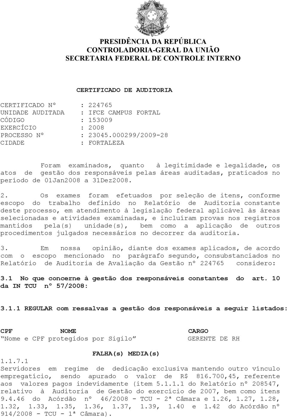 000299/2009-28 CIDADE : FORTALEZA Foram examinados, quanto à legitimidade e legalidade, os atos de gestão dos responsáveis pelas áreas auditadas, praticados no período de 01Jan2008 a 31Dez2008. 2.