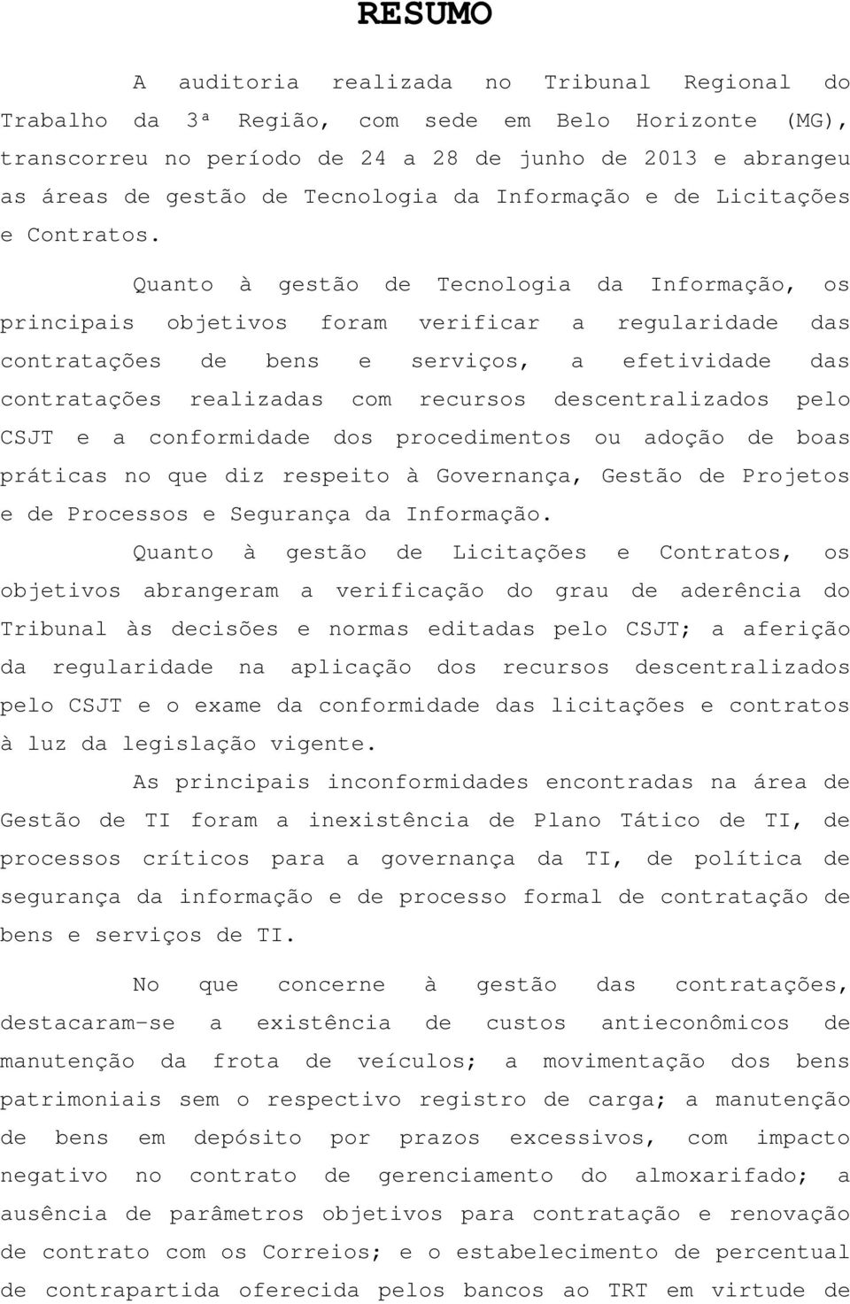 Quanto à gestão de Tecnologia da Informação, os principais objetivos foram verificar a regularidade das contratações de bens e serviços, a efetividade das contratações realizadas com recursos