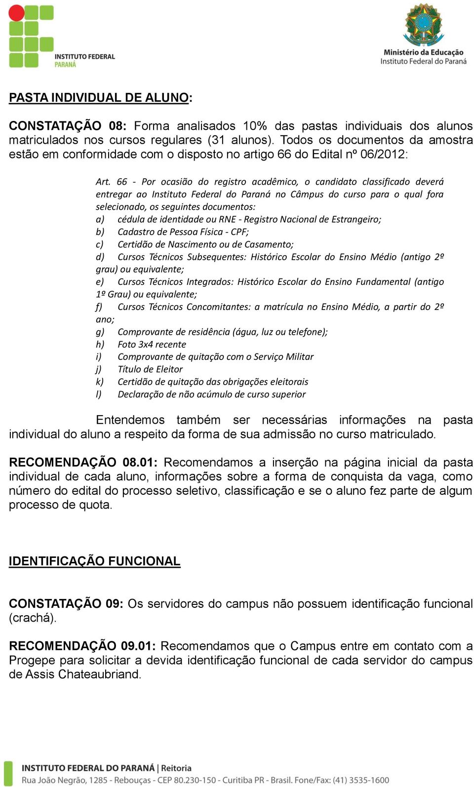 66 - Por ocasião do registro acadêmico, o candidato classificado deverá entregar ao Instituto Federal do Paraná no Câmpus do curso para o qual fora selecionado, os seguintes documentos: a) cédula de