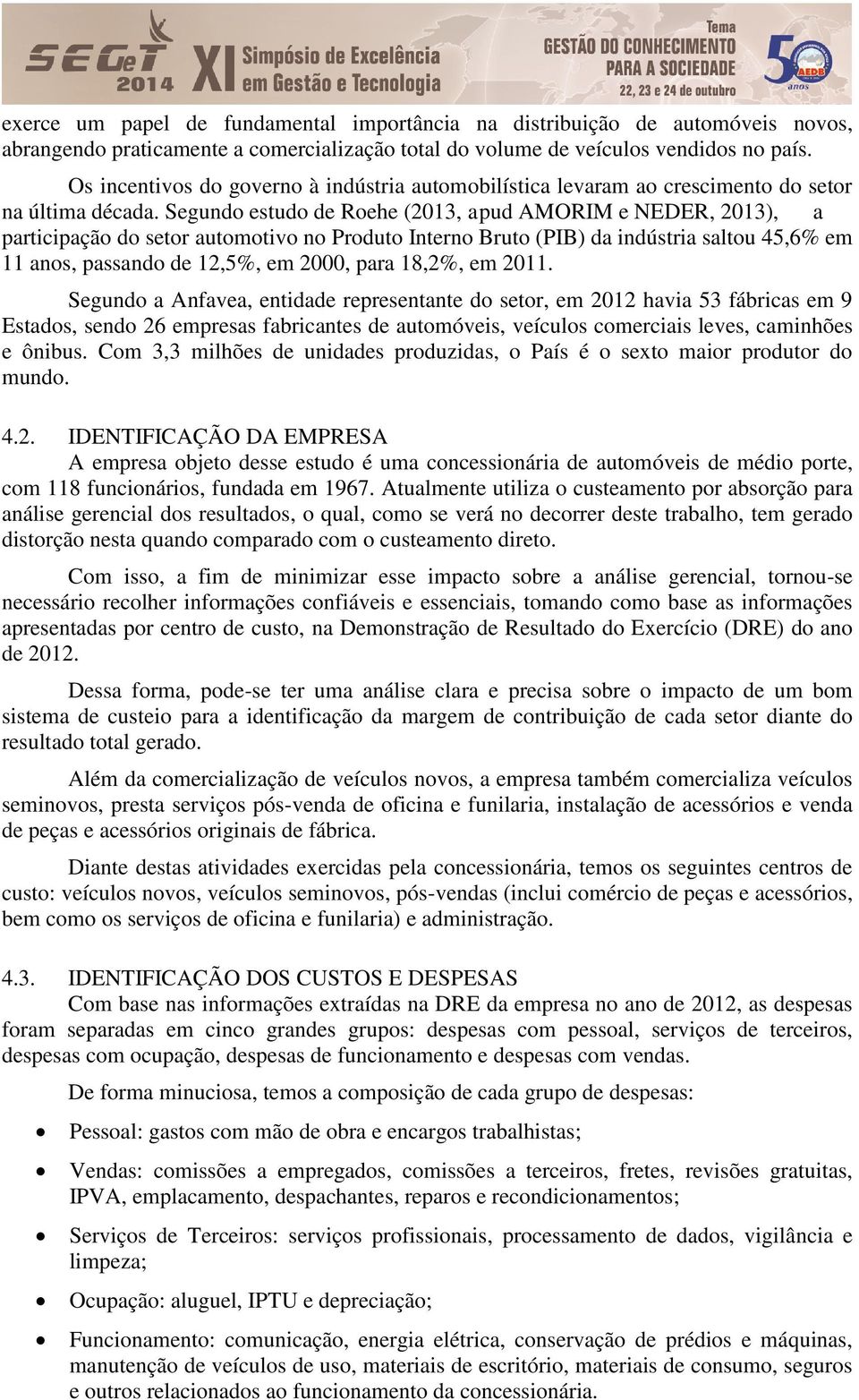 Segundo estudo de Roehe (2013, apud AMORIM e NEDER, 2013), a participação do setor automotivo no Produto Interno Bruto (PIB) da indústria saltou 45,6% em 11 anos, passando de 12,5%, em 2000, para