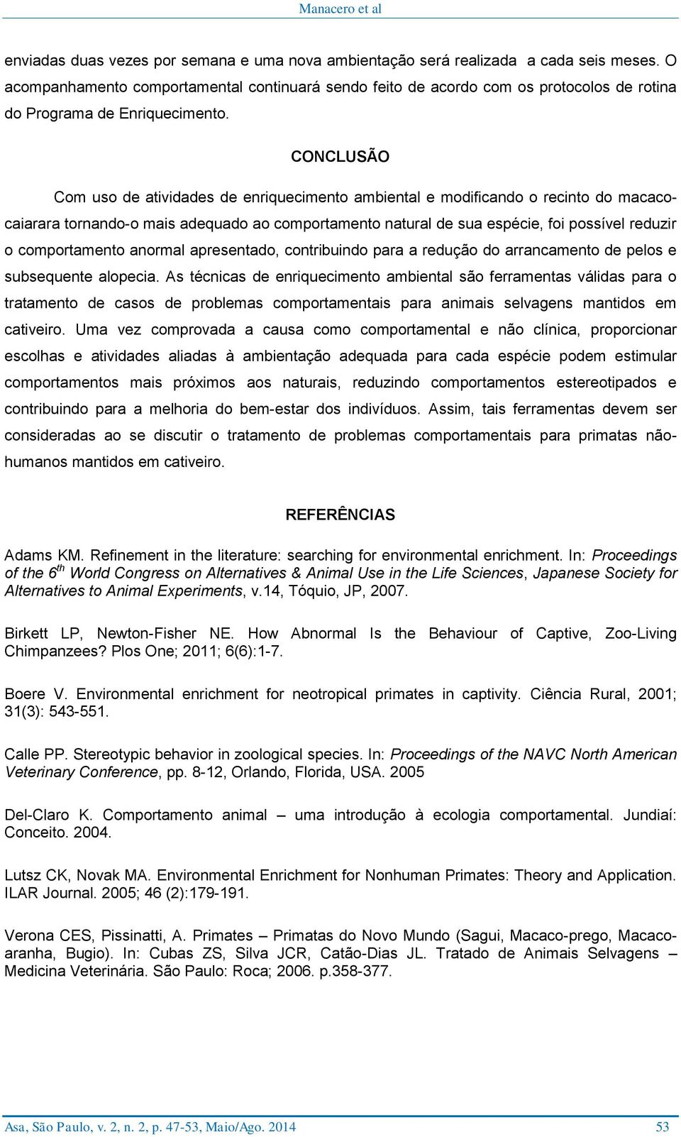 CONCLUSÃO Com uso de atividades de enriquecimento ambiental e modificando o recinto do macacocaiarara tornando-o mais adequado ao comportamento natural de sua espécie, foi possível reduzir o