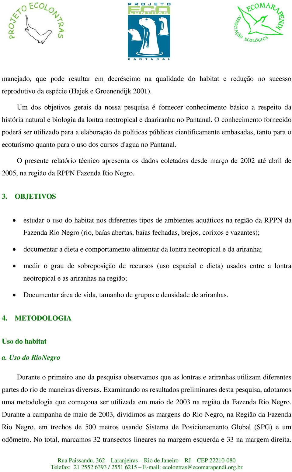 O conhecimento fornecido poderá ser utilizado para a elaboração de políticas públicas cientificamente embasadas, tanto para o ecoturismo quanto para o uso dos cursos d'agua no Pantanal.