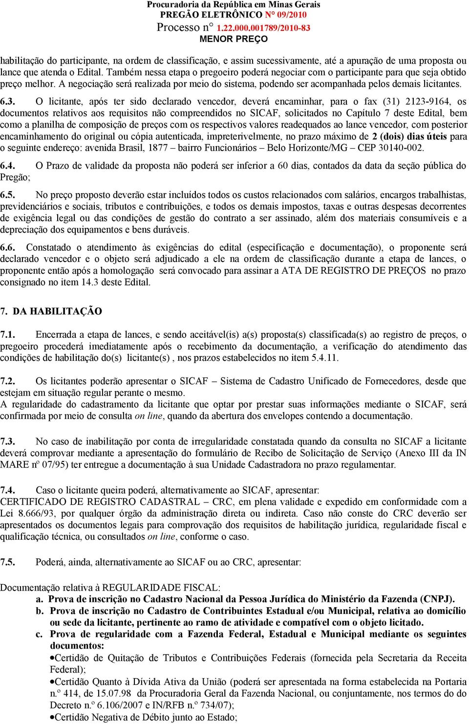 6.3. O licitante, após ter sido declarado vencedor, deverá encaminhar, para o fax (31) 2123-9164, os documentos relativos aos requisitos não compreendidos no SICAF, solicitados no Capítulo 7 deste