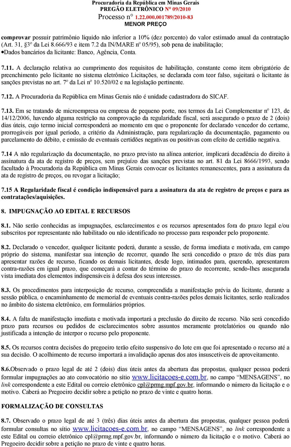 A declaração relativa ao cumprimento dos requisitos de habilitação, constante como item obrigatório de preenchimento pelo licitante no sistema eletrônico Licitações, se declarada com teor falso,