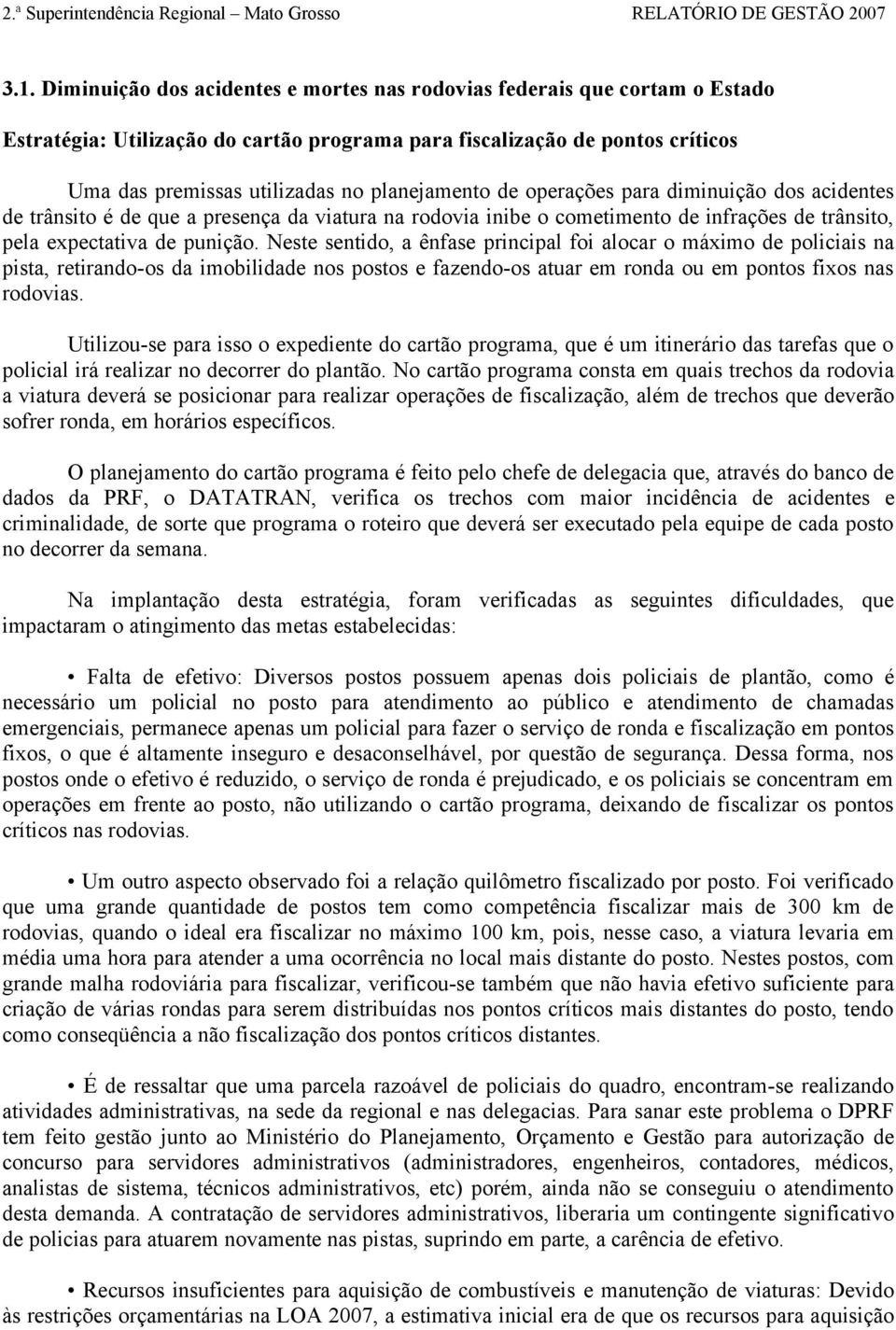 Neste sentido, a ênfase principal foi alocar o máximo de policiais na pista, retirando-os da imobilidade nos postos e fazendo-os atuar em ronda ou em pontos fixos nas rodovias.