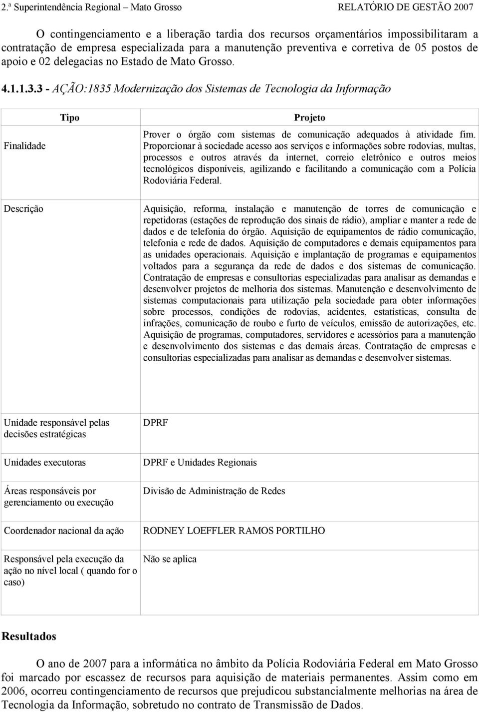 3 - AÇÃO:1835 Modernização dos Sistemas de Tecnologia da Informação Finalidade Tipo Projeto Prover o órgão com sistemas de comunicação adequados à atividade fim.