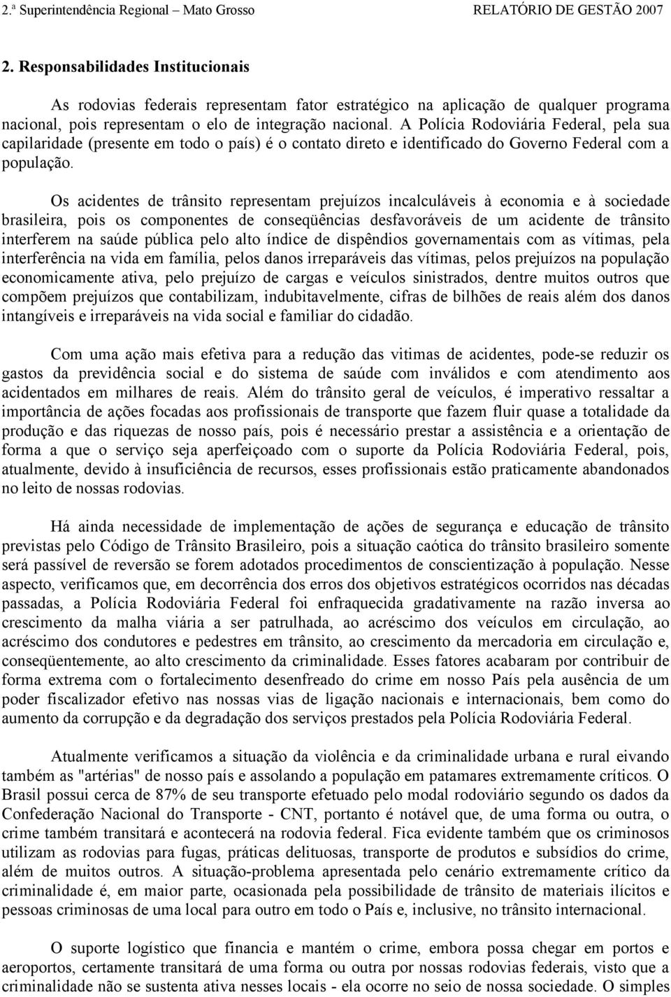 Os acidentes de trânsito representam prejuízos incalculáveis à economia e à sociedade brasileira, pois os componentes de conseqüências desfavoráveis de um acidente de trânsito interferem na saúde