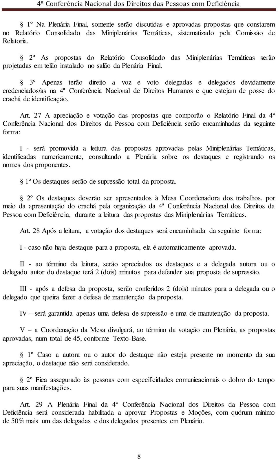 3º Apenas terão direito a voz e voto delegadas e delegados devidamente credenciados/as na 4ª Conferência Nacional de Direitos Humanos e que estejam de posse do crachá de identificação. Art.