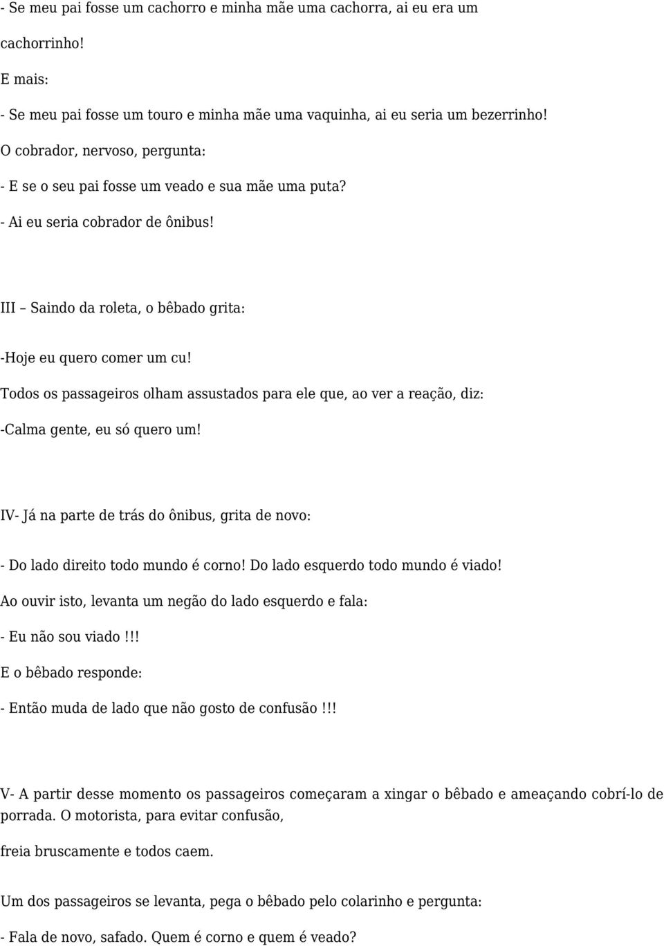 Todos os passageiros olham assustados para ele que, ao ver a reação, diz: -Calma gente, eu só quero um! IV- Já na parte de trás do ônibus, grita de novo: - Do lado direito todo mundo é corno!