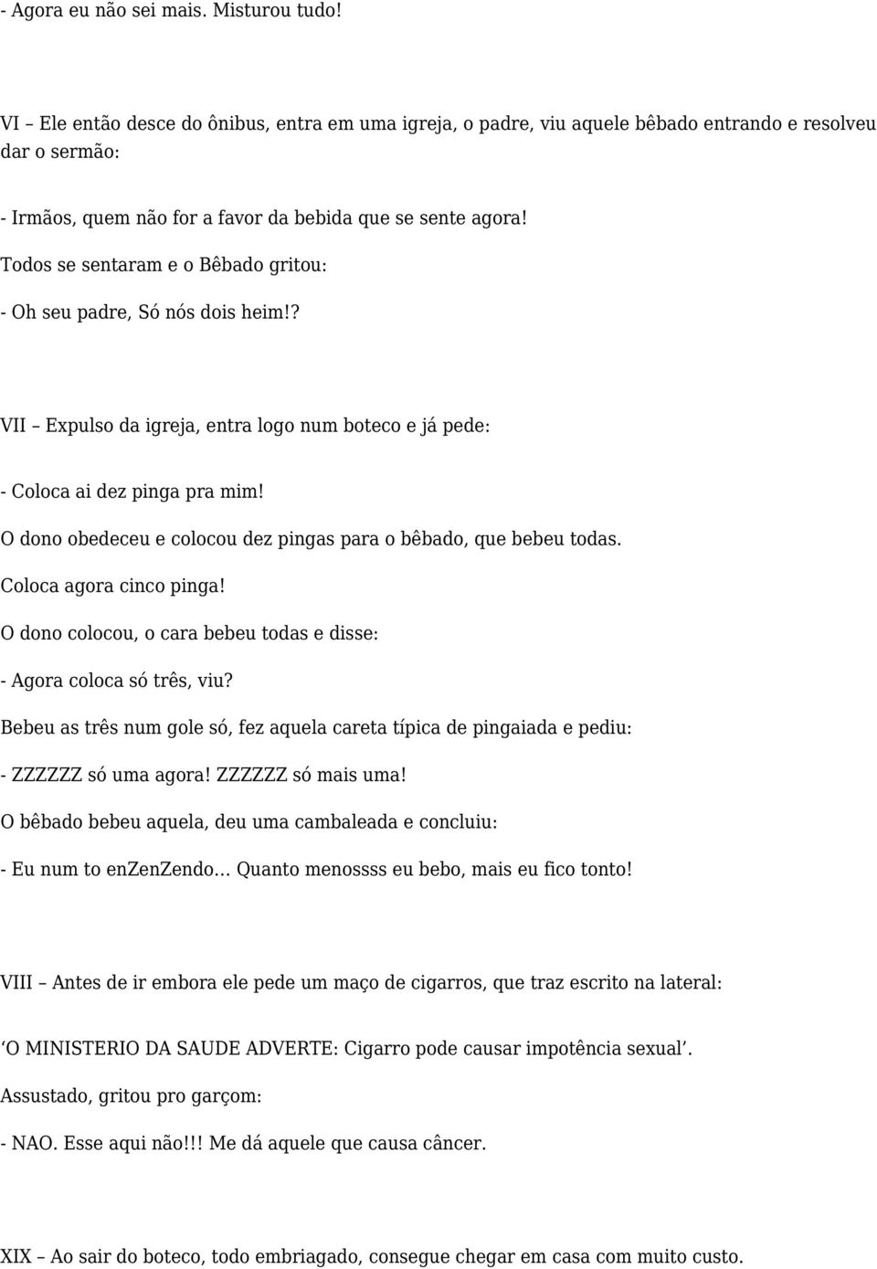 Todos se sentaram e o Bêbado gritou: - Oh seu padre, Só nós dois heim!? VII Expulso da igreja, entra logo num boteco e já pede: - Coloca ai dez pinga pra mim!