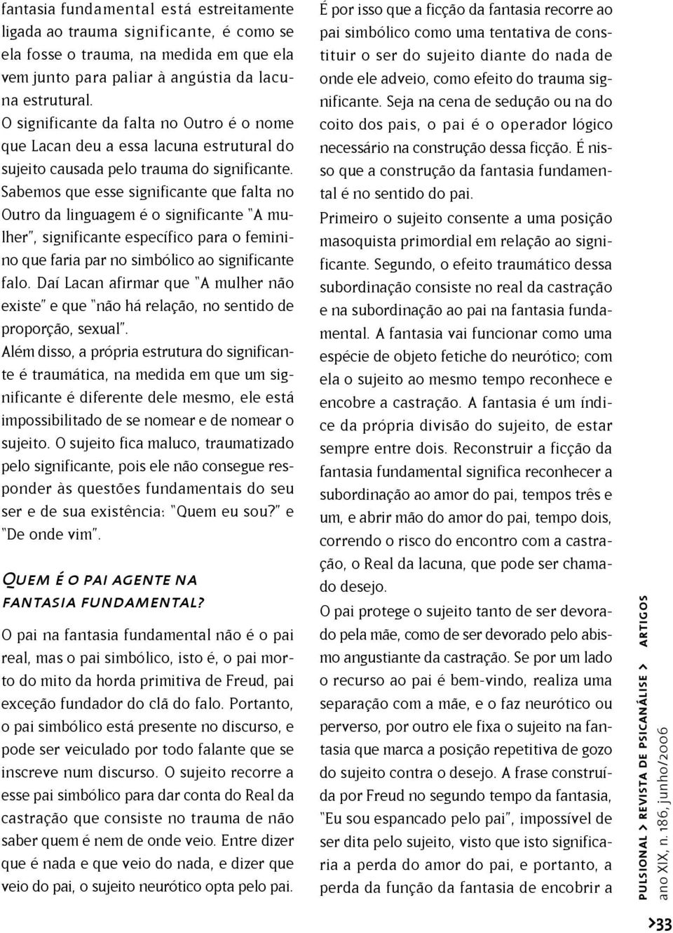 Sabemos que esse significante que falta no Outro da linguagem é o significante A mulher, significante específico para o feminino que faria par no simbólico ao significante falo.