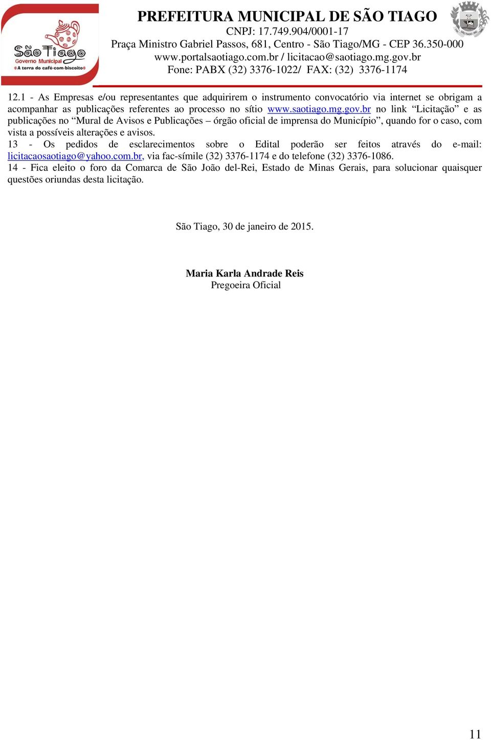 13 - Os pedidos de esclarecimentos sobre o Edital poderão ser feitos através do e-mail: licitacaosaotiago@yahoo.com.br, via fac-símile (32) 3376-1174 e do telefone (32) 3376-1086.