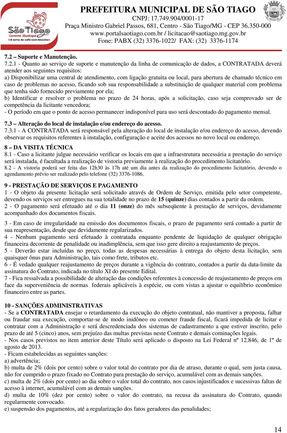 tenha sido fornecido previamente por ela; b) Identificar e resolver o problema no prazo de 24 horas, após a solicitação, caso seja comprovado ser de competência da licitante vencedora; - O período em