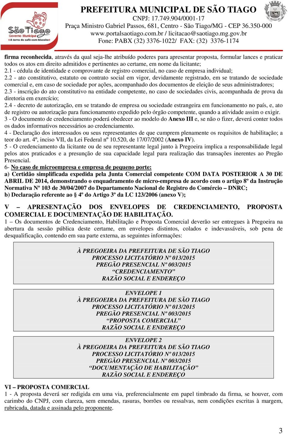 2 - ato constitutivo, estatuto ou contrato social em vigor, devidamente registrado, em se tratando de sociedade comercial e, em caso de sociedade por ações, acompanhado dos documentos de eleição de