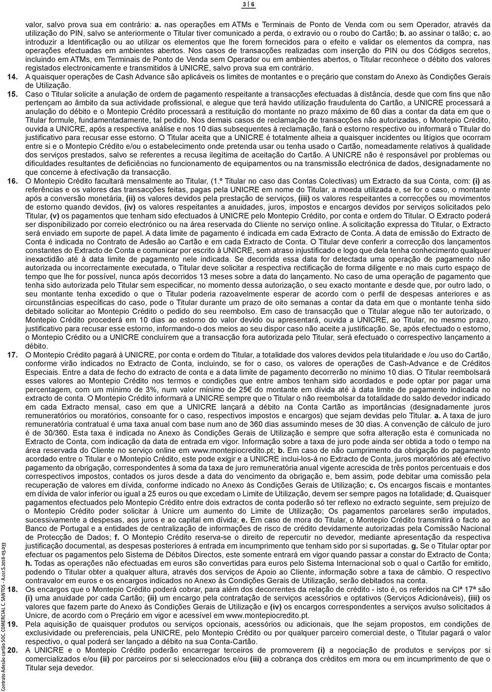 ao assinar o talão; c. ao introduzir a Identificação ou ao utilizar os elementos que lhe forem fornecidos para o efeito e validar os elementos da compra, nas operações efectuadas em ambientes abertos.