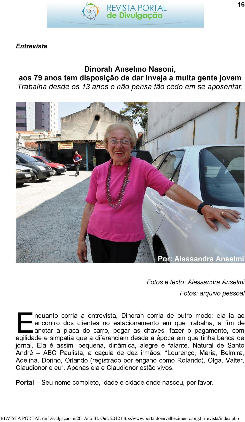 anotar a placa do carro, pegar as chaves, fazer o pagamento, com agilidade e simpatia que a diferenciam desde a época em que tinha banca de jornal. Ela é assim: pequena, dinâmica, alegre e falante.