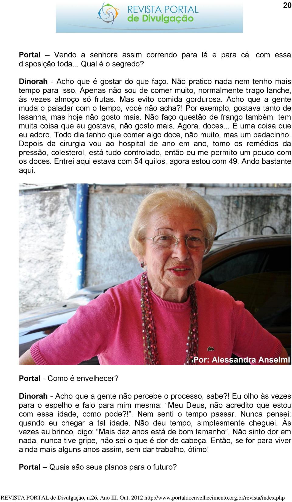 ! Por exemplo, gostava tanto de lasanha, mas hoje não gosto mais. Não faço questão de frango também, tem muita coisa que eu gostava, não gosto mais. Agora, doces... É uma coisa que eu adoro.