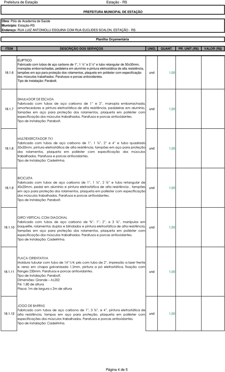 .1.7 SIMULADOR DE ESCADA Fabricado com tubos de aço carbono de 1 e 2, manopla emborrachada, amortecedores e pintura eletrostática de alta resistência, pedaleiras em alumínio, tampões em .1.8 MULTIEXERCITADOR 7X1 Fabricado com tubos de aço carbono de 1, 1 ¼, 2 e 4 e tubo quadrado 50x50mm, pintura eletrostática de alta resistência, tampões em .