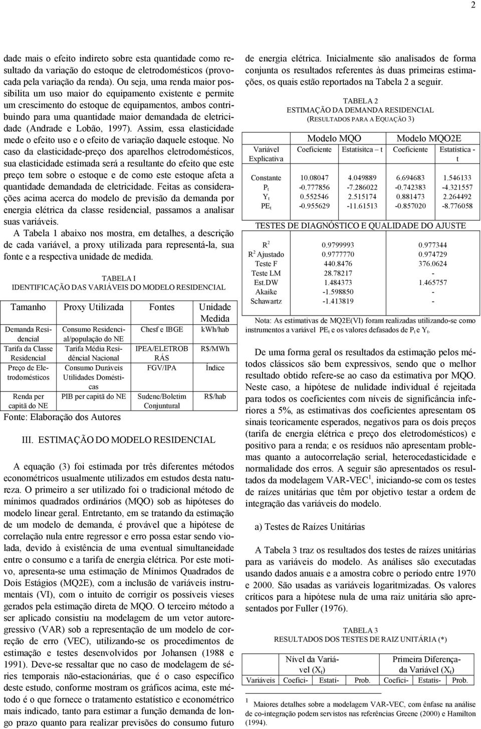 Lobão, 1997). Assim, essa elasicidade mede o efeio uso e o efeio de variação daquele esoque.