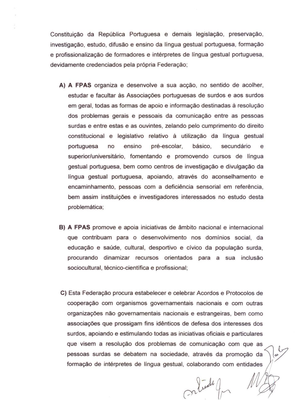 surdos e aos surdos em geral, todas as formas de apoio e informação destinadas à resolução dos problemas gerais e pessoais da comunicação entre as pessoas surdas e entre estas e as ouvintes, zelando