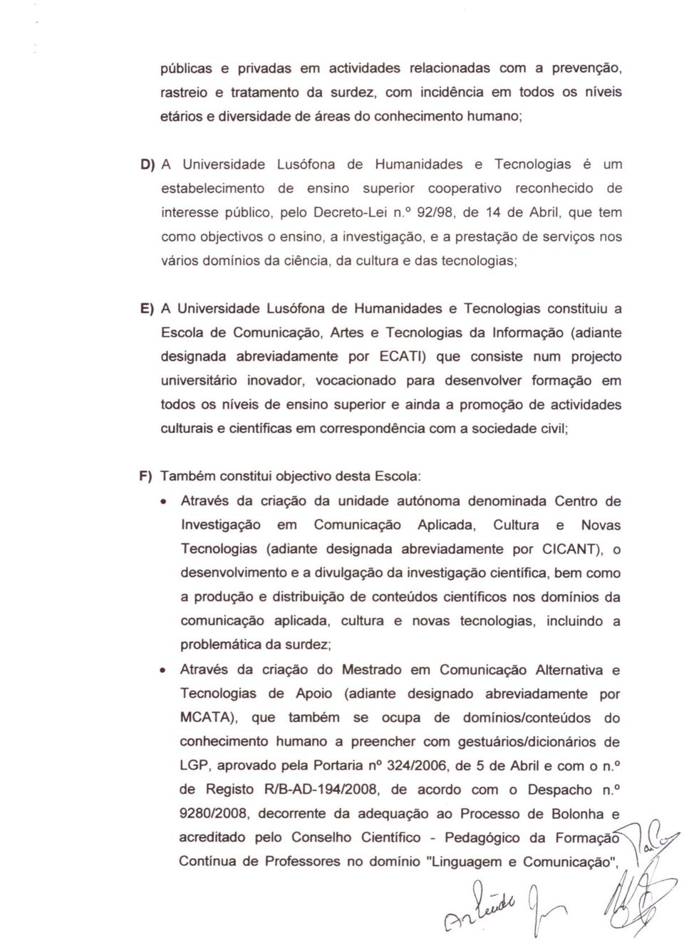 o 92/98, de 14 de Abril, que tem como objectivos o ensino, a investigação, e a prestação de serviços nos vários domínios da ciência, da cultura e das tecnologias; E) A Universidade Lusófona de