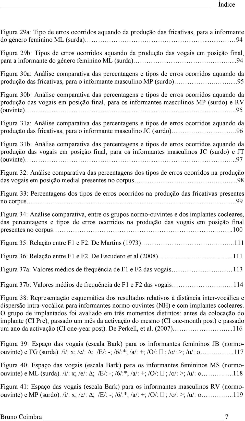 ...94 Figura 30a: Análise comparativa das percentagens e tipos de erros ocorridos aquando da produção das fricativas, para o informante masculino MP (surdo).