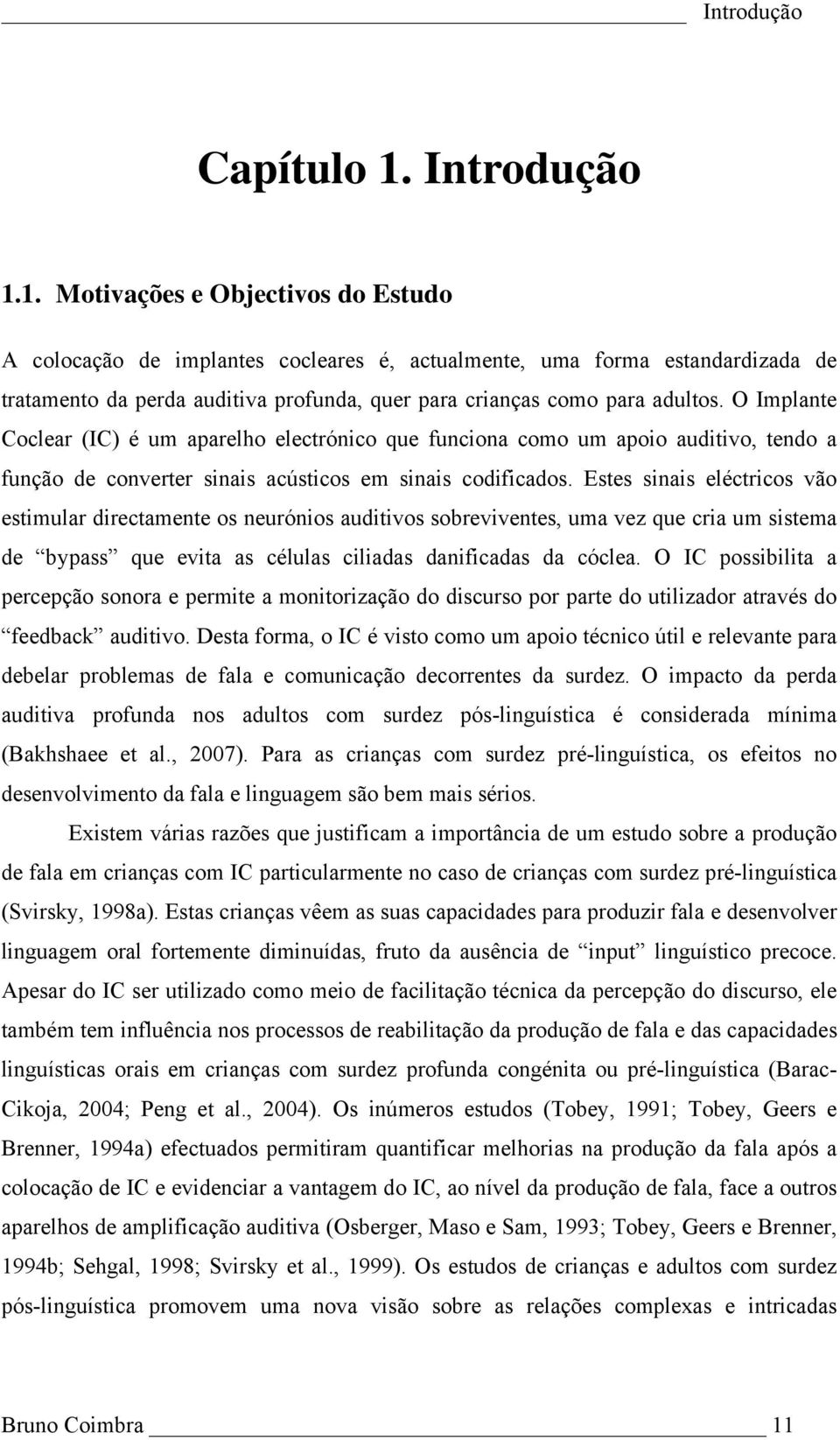 1. Motivações e Objectivos do Estudo A colocação de implantes cocleares é, actualmente, uma forma estandardizada de tratamento da perda auditiva profunda, quer para crianças como para adultos.