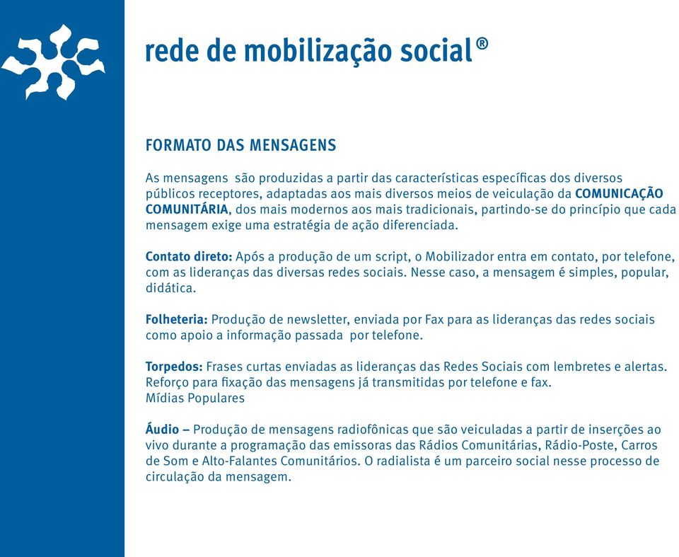 Contato direto: Após a produção de um script, o Mobilizador entra em contato, por telefone, com as lideranças das diversas redes sociais. Nesse caso, a mensagem é simples, popular, didática.