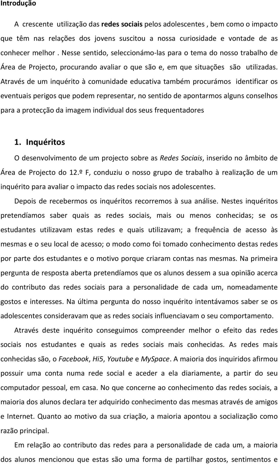 Através de um inquérito à comunidade educativa também procurámos identificar os eventuais perigos que podem representar, no sentido de apontarmos alguns conselhos para a protecção da imagem