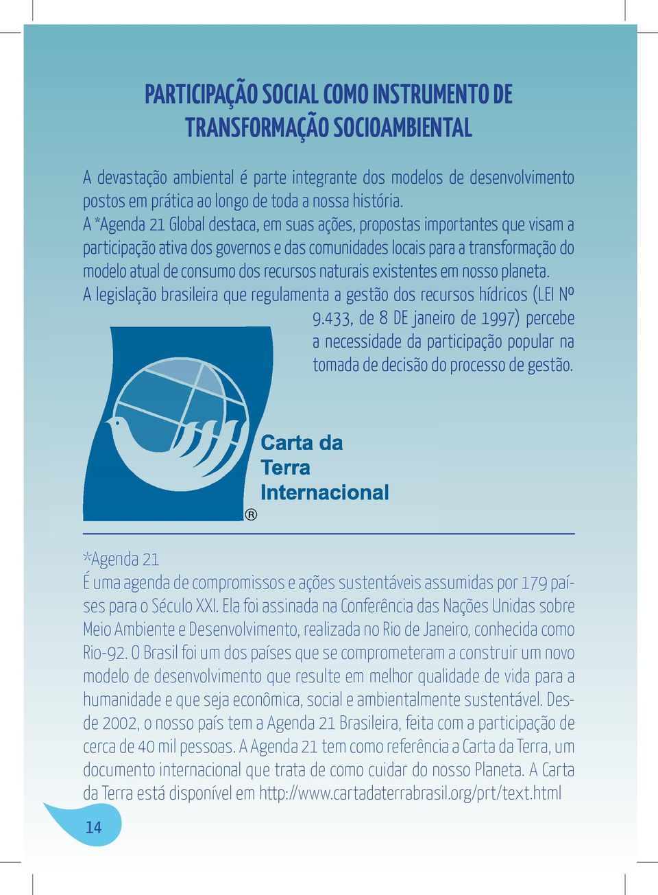 naturais existentes em nosso planeta. A legislação brasileira que regulamenta a gestão dos recursos hídricos (LEI Nº 9.