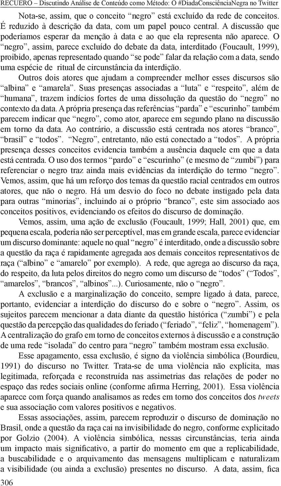 O negro, assim, parece excluído do debate da data, interditado (Foucault, 1999), proibido, apenas representado quando se pode falar da relação com a data, sendo uma espécie de ritual de circunstância