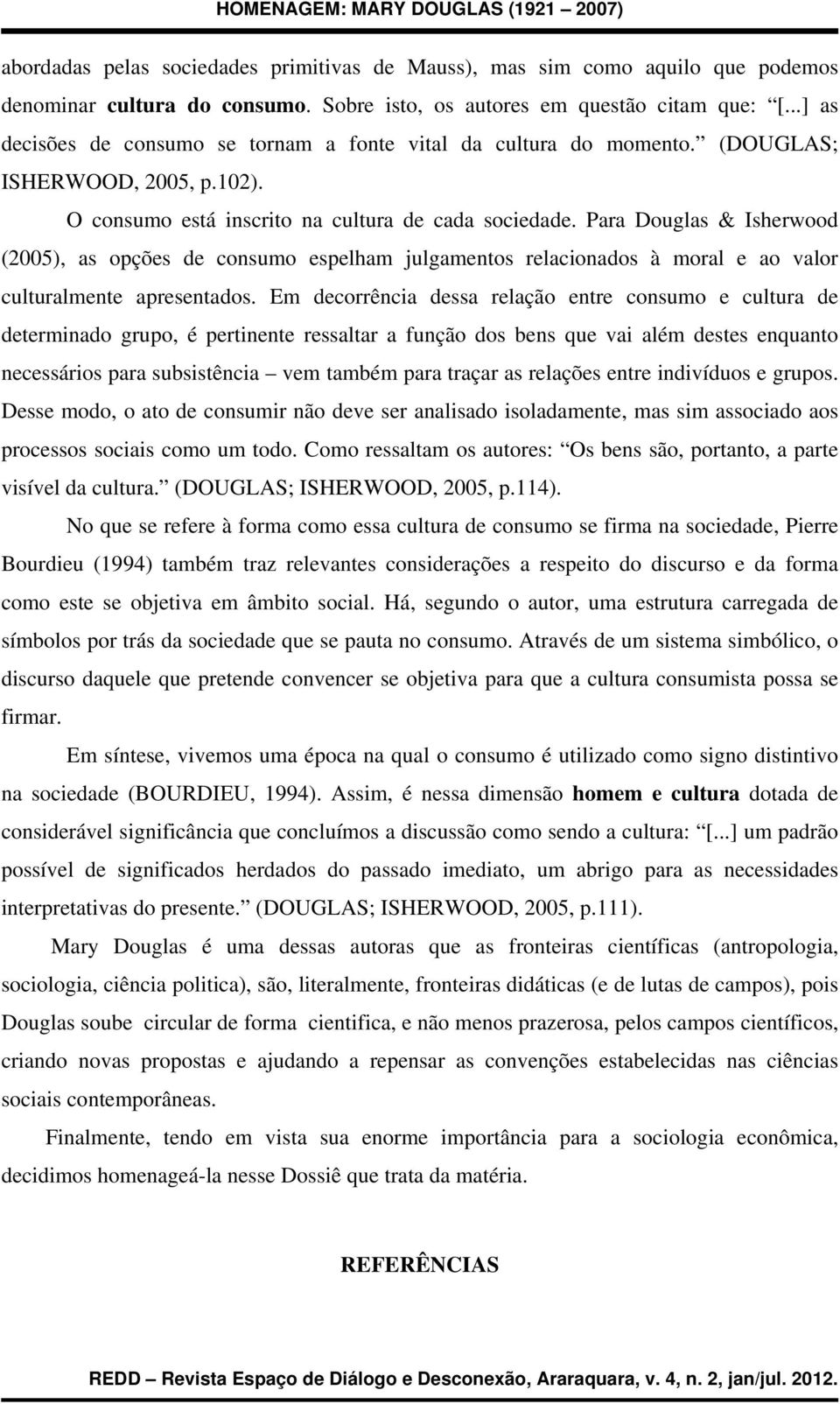 Para Douglas & Isherwood (2005), as opções de consumo espelham julgamentos relacionados à moral e ao valor culturalmente apresentados.