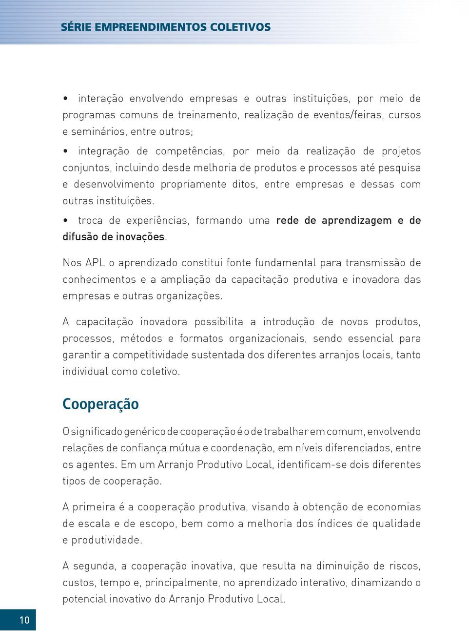 troca de experiências, formando uma rede de aprendizagem e de difusão de inovações.