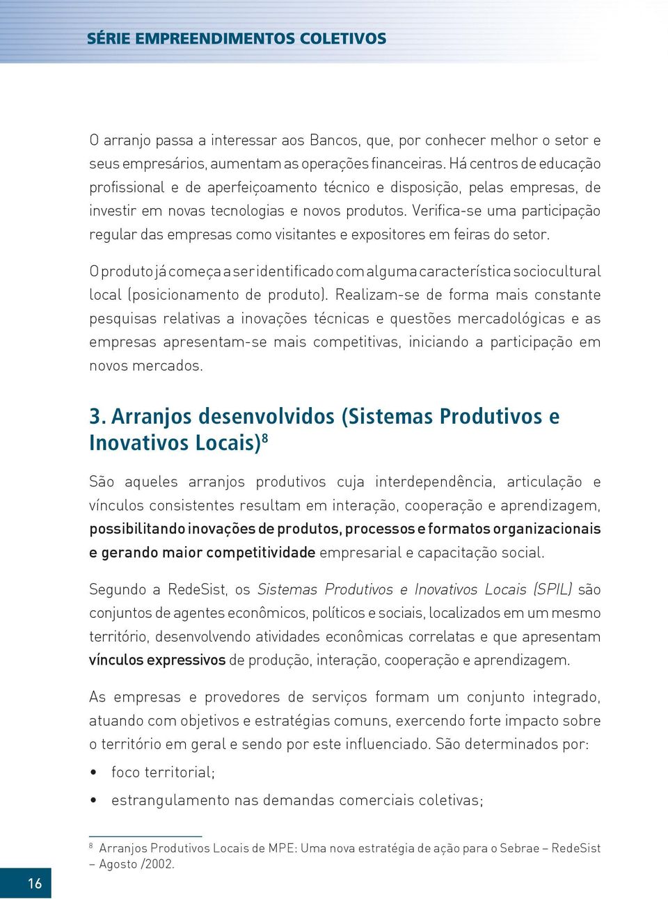 Verifica-se uma participação regular das empresas como visitantes e expositores em feiras do setor.