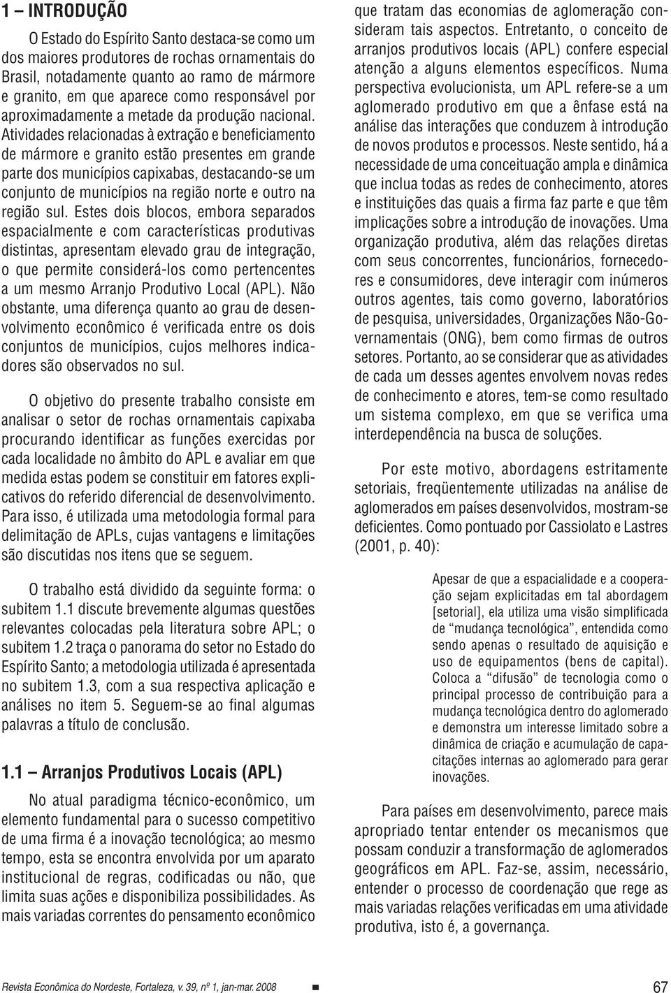 Atividades relacionadas à extração e beneficiamento de mármore e granito estão presentes em grande parte dos municípios capixabas, destacando-se um conjunto de municípios na região norte e outro na