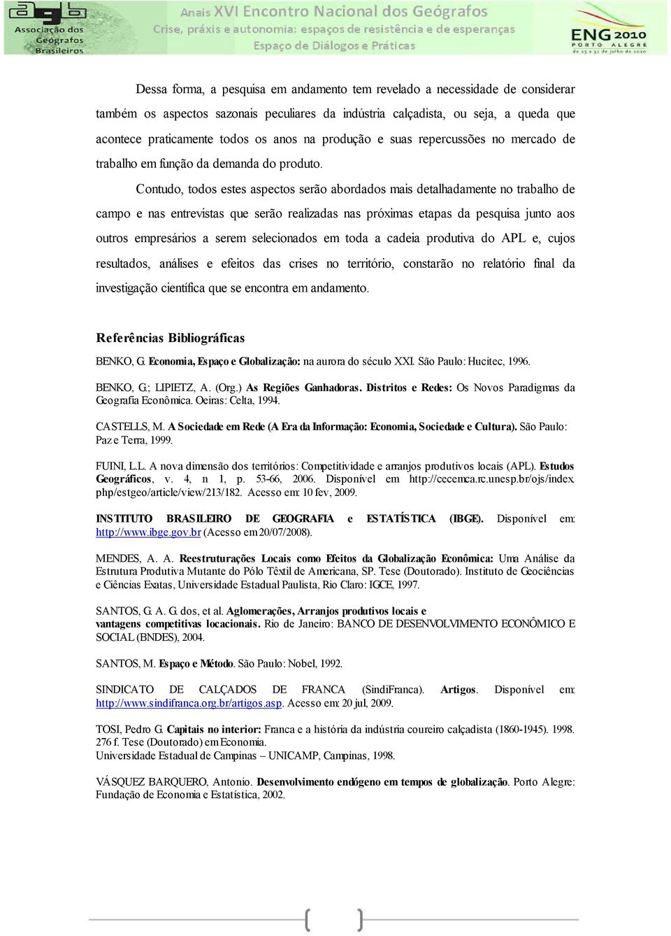 Contudo, todos estes aspectos serão abordados mais detalhadamente no trabalho de campo e nas entrevistas que serão realizadas nas próximas etapas da pesquisa junto aos outros empresários a serem