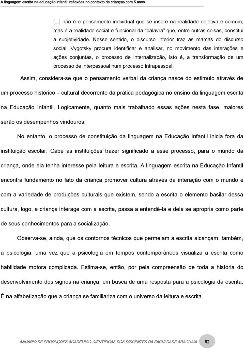 Vygotsky procura identificar e analisar, no movimento das interações e ações conjuntas, o processo de internalização, isto é, a transformação de um processo de interpessoal num processo intrapessoal.